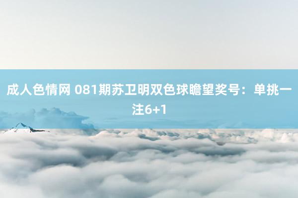 成人色情网 081期苏卫明双色球瞻望奖号：单挑一注6+1