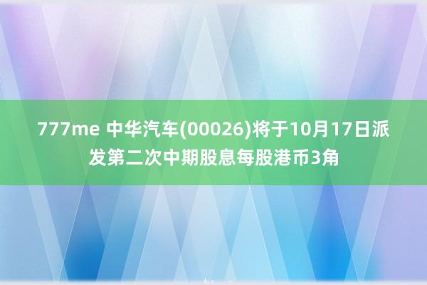 777me 中华汽车(00026)将于10月17日派发第二次中期股息每股港币3角