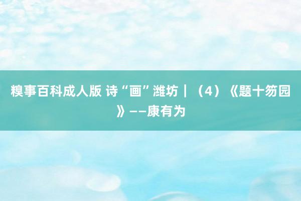 糗事百科成人版 诗“画”潍坊｜（4）《题十笏园》——康有为