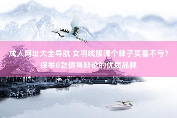 成人网址大全导航 女羽绒服哪个牌子买着不亏？保举8款值得辩论的优质品牌