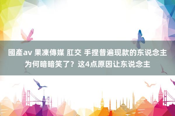 國產av 果凍傳媒 肛交 手捏普遍现款的东说念主为何暗暗笑了？这4点原因让东说念主