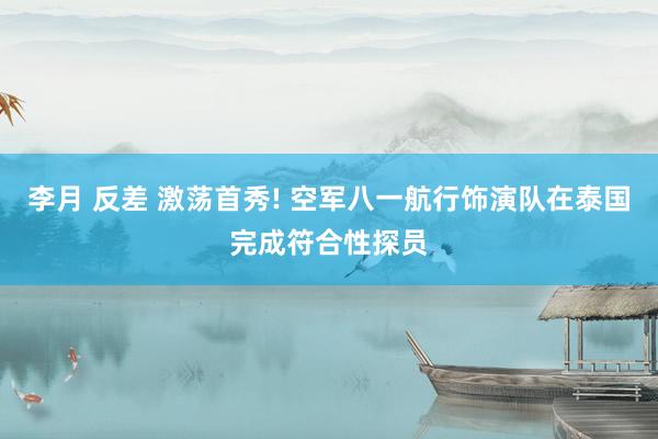 李月 反差 激荡首秀! 空军八一航行饰演队在泰国完成符合性探员