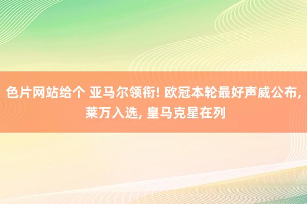 色片网站给个 亚马尔领衔! 欧冠本轮最好声威公布, 莱万入选, 皇马克星在列