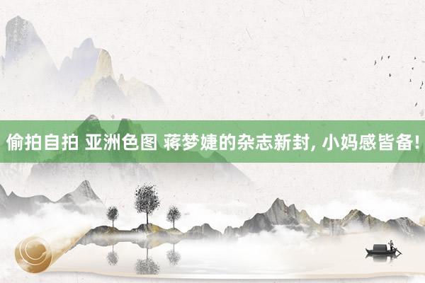 偷拍自拍 亚洲色图 蒋梦婕的杂志新封, 小妈感皆备!