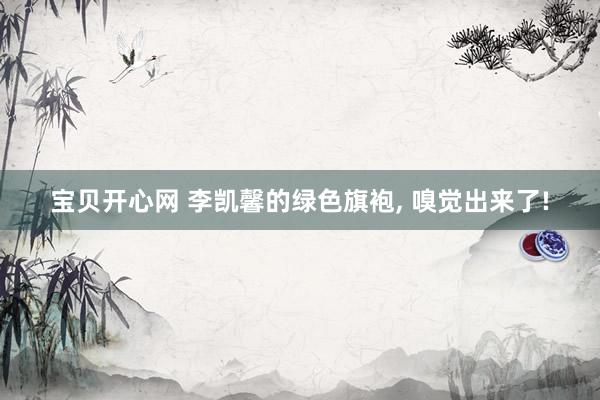 宝贝开心网 李凯馨的绿色旗袍, 嗅觉出来了!
