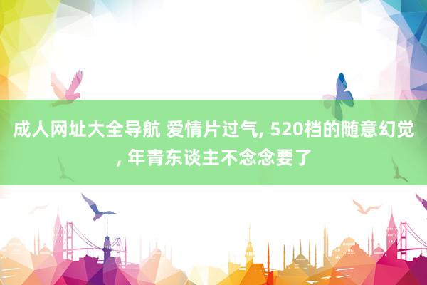成人网址大全导航 爱情片过气, 520档的随意幻觉, 年青东谈主不念念要了