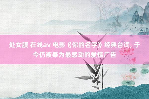 处女膜 在线av 电影《你的名字》经典台词, 于今仍被奉为最感动的爱情广告
