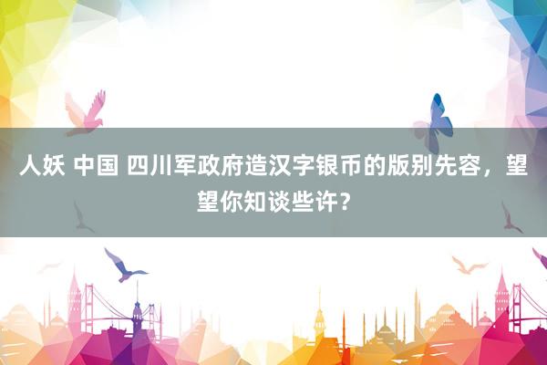 人妖 中国 四川军政府造汉字银币的版别先容，望望你知谈些许？