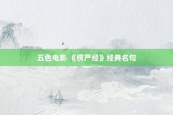 五色电影 《楞严经》经典名句
