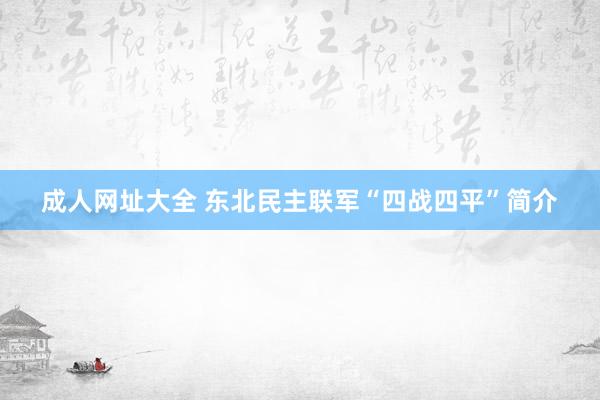 成人网址大全 东北民主联军“四战四平”简介
