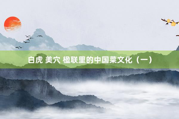 白虎 美穴 楹联里的中国菜文化（一）