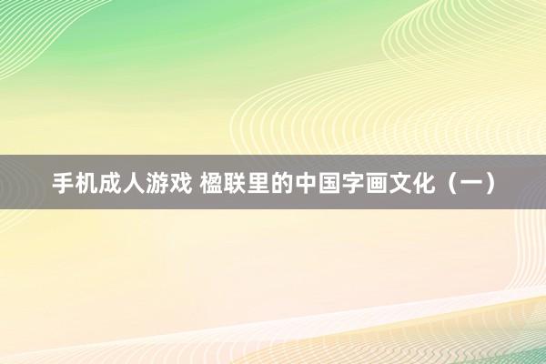 手机成人游戏 楹联里的中国字画文化（一）
