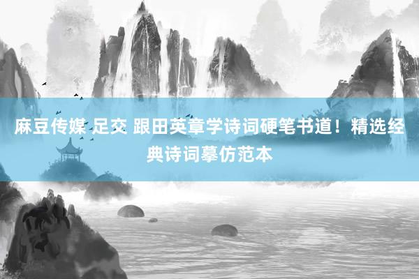 麻豆传媒 足交 跟田英章学诗词硬笔书道！精选经典诗词摹仿范本