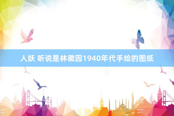 人妖 听说是林徽因1940年代手绘的图纸