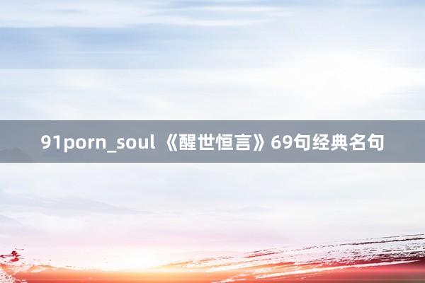 91porn_soul 《醒世恒言》69句经典名句