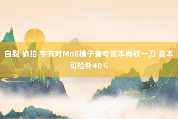 自慰 偷拍 字节对MoE模子查考资本再砍一刀 资本可检朴40%