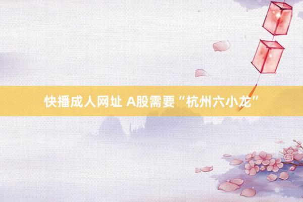 快播成人网址 A股需要“杭州六小龙”